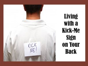 Living with a Kick Me Sign on Your Back